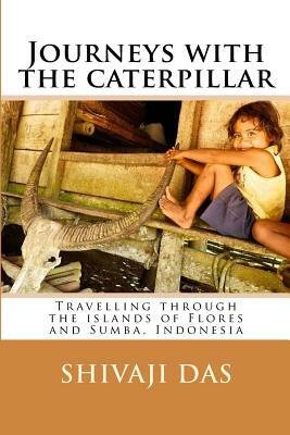 Journeys with the caterpillar: Travelling through the islands of Flores and Sumba, Indonesia by Yolanda Yu, Shivaji Das