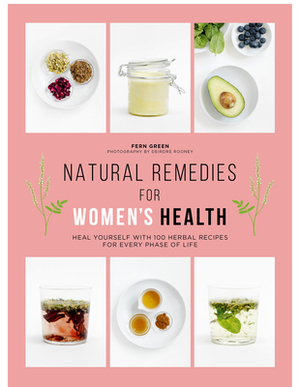 Natural Remedies for Women's Health: Heal Yourself with 100 Recipes for Every Phase of Your Life by Fern Green