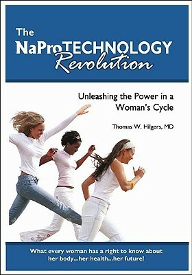 The NaPro Technology Revolution: Unleashing the Power in a Woman's Cycle by Thomas W. Hilgers