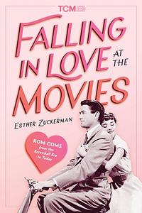 Falling in Love at the Movies: The Impact of Rom Coms from the Screwball Era to Today by Esther Zuckerman