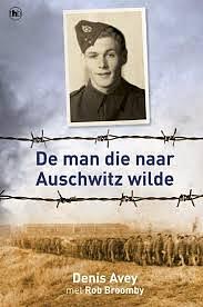 De Man Die Naar Auschwitz Wilde by Denis Avey, Rob Broomby