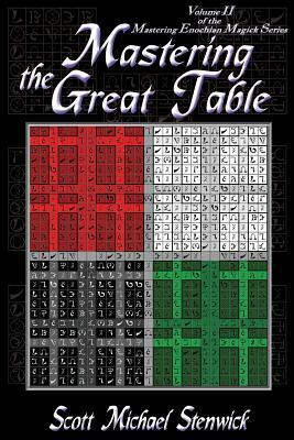 Mastering the Great Table: Volume II of the Mastering Enochian Magick Series by Scott Michael Stenwick