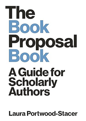 The Book Proposal Book: A Guide for Scholarly Authors by Laura Portwood-Stacer