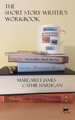 The Short Story Writer's Workbook: Your Definitive Guide to Writing Every Kind of Short Story by Margaret James, Cathie Hartigan