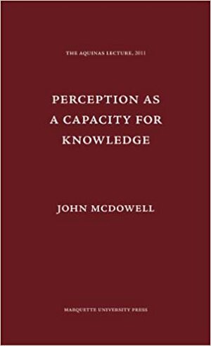 Perception as a Capacity for Knowledge (Aquinas Lecture) by John Henry McDowell