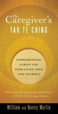 The Caregiver's Tao Te Ching: Compassionate Caring for Your Loved Ones and Yourself by William Martin, Nancy Martin