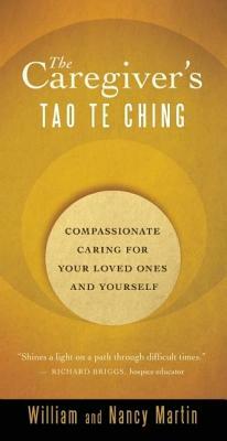 The Caregiver's Tao Te Ching: Compassionate Caring for Your Loved Ones and Yourself by Nancy Martin, William Martin