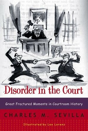 Disorder in the Court: Great Fractured Moments in Courtroom History by Lee Lorenz, Charles M. Sevilla
