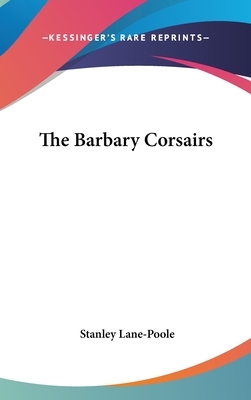 The Barbary Corsairs by Stanley Lane-Poole