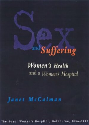 Sex And Suffering: Women's Health And A Women's Hospital: The Royal Women's Hospital, Melbourne, 1856 1996 by Janet McCalman