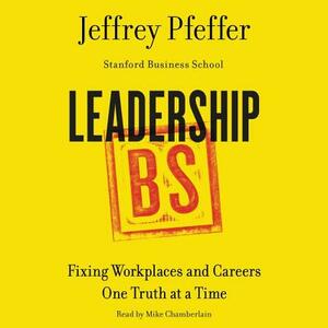 Leadership BS: Fixing Workplaces and Careers One Truth at a Time by Jeffrey Pfeffer