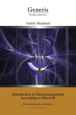 Introduction to Electromagnetism According to Maxwell: (Electromagnetic mechanics) by André Michaud