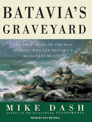 Batavia's Graveyard: The True Story of the Mad Heretic Who Led History's Bloodiest Mutiny by Mike Dash