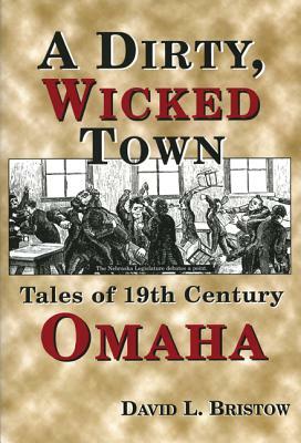 A Dirty, Wicked Town: Tales of 19th Century Omaha by David Bristow