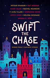Swift the Chase: Scenes From 9 Fantastic Stories by Intisar Khanani, Raf Morgan