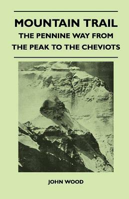 Mountain Trail - The Pennine Way From the Peak to the Cheviots by John Wood