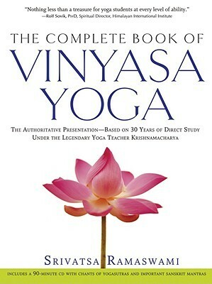The Complete Book of Vinyasa Yoga: The Authoritative Presentation-Based on 30 Years of Direct Study Under the Legendary Yoga Teacher Krishnamacha by Srivatsa Ramaswami