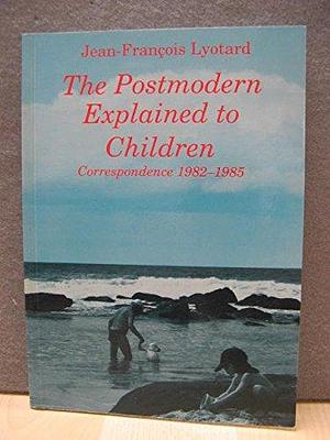 The Postmodern Explained to Children: Correspondence 1982-1985 by Jean-François Lyotard, Jean-François Lyotard