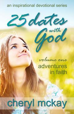 25 Dates with God - Volume One: Adventures in Faith by Cheryl McKay