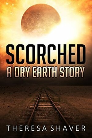 Scorched: A Dry Earth Story by Theresa Shaver