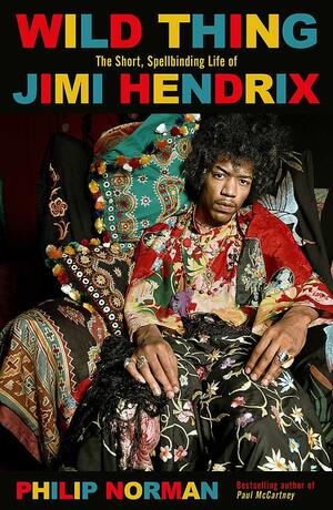 Wild Thing: The short, spellbinding life of Jimi Hendrix by Philip Norman