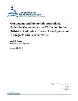 Monuments and Memorials Authorized Under the Commemorative Works Act in the District of Columbia: Current Development of In-Progress and Lapsed Works by Congressional Research Service