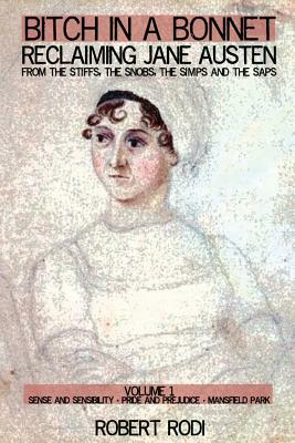 Bitch In a Bonnet: Reclaiming Jane Austen from the Stiffs, the Snobs, the Simps and the Saps by Robert Rodi