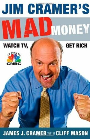 Jim Cramer's Mad Money: Watch TV, Get Rich by Cliff Mason, James J. Cramer
