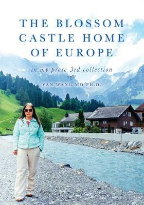 The Blossom Castle Home of Europe: In My Prose 3rd Collection by Yan Wang, Ph. D. Yan Wang