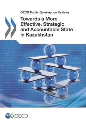 OECD Public Governance Reviews Towards a More Effective, Strategic and Accountable State in Kazakhstan by Oecd