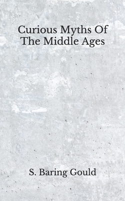 Curious Myths Of The Middle Ages: (Aberdeen Classics Collection) by S. Baring Gould