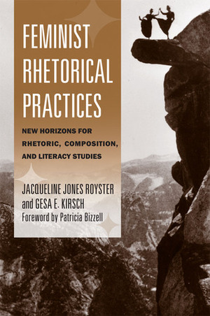 Feminist Rhetorical Practices: New Horizons for Rhetoric, Composition, and Literacy Studies by Jacqueline Jones Royster, Patricia Bizzell, Gesa E. Kirsch