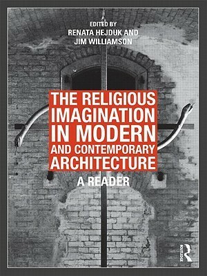 The Religious Imagination in Modern and Contemporary Architecture: A Reader by Jim Williamson, Renata Hejduk