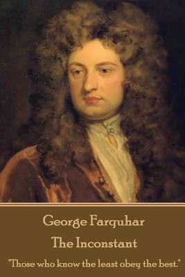 George Farquhar - The Inconstant: "Those who know the least obey the best." by George Farquhar