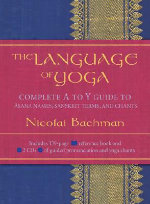 The Language of Yoga: Complete A to Y Guide to Asana Names, Sanskrit Terms, and Chants [With 2 CDs] by Nicolai Bachman