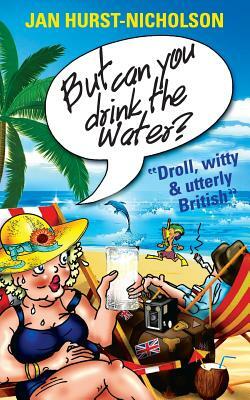 But Can You Drink The Water? (Droll, witty and utterly British) by Jan Hurst-Nicholson