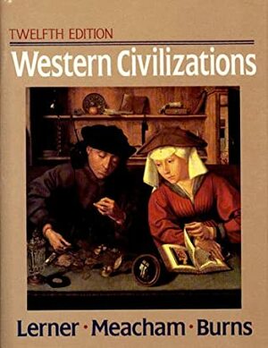 Western Civilizations, Their History and Their Culture by Robert E. Lerner, Edward McNall Burns, Standish Meacham