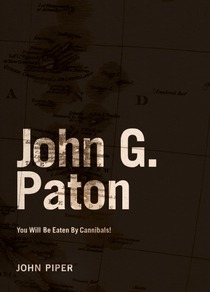 John G. Paton: You Will Be Eaten By Cannibals! by John Piper
