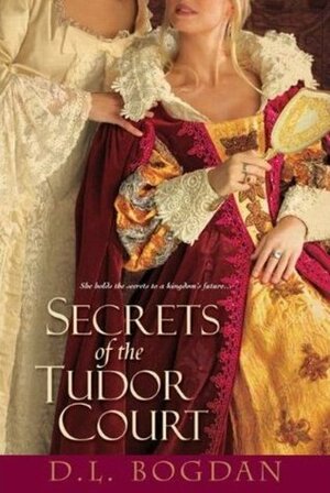 Secrets of the Tudor Court by D.L. Bogdan, Darcey Bonnette