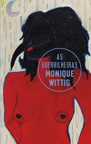 As guerrilheiras by Monique Wittig, Monique Wittig