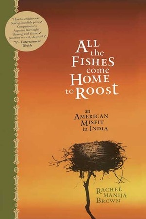 All the Fishes Come Home to Roost: An American Misfit in India by Rachel Manija Brown