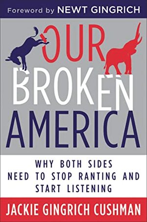 Our Broken America: Why Both Sides Need to Stop Ranting and Start Listening by Newt Gingrich, Jackie Cushman