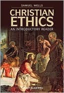 Christian Ethics: An Introductory Reader by Samuel Wells
