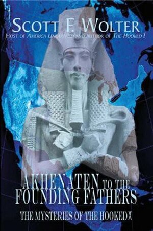 Akhenaten to the Founding Fathers: The Mysteries of the Hooked X by Scott F. Wolter