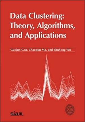 Data Clustering: Theory, Algorithms, and Applications by Guojun Gan, Jianhong Wu