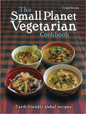 The Small Planet Vegetarian Cookbook by Troth Wells