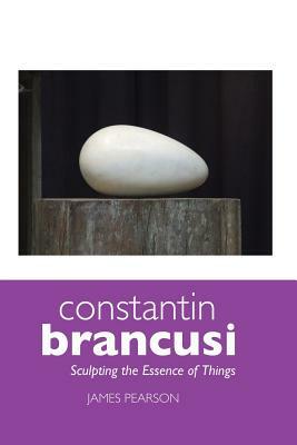 Constantin Brancusi: Sculpting the Essence of Things by James Pearson