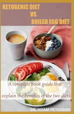 Ketogenic Diet Vs Boiled Egg Diet: A complete book guide that explain the benefits of the two diets by Adam Peterson