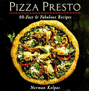 Pizza Presto: 80 Fast &amp; Fabulous Recipes by Norman Kolpas