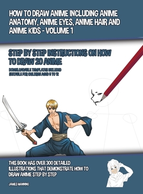 How to Draw Anime Including Anime Anatomy, Anime Eyes, Anime Hair and Anime Kids - Volume 1 - (Step by Step Instructions on How to Draw 20 Anime): Thi by James Manning